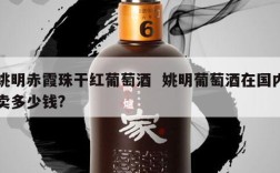 姚明赤霞珠干红葡萄酒  姚明葡萄酒在国内卖多少钱?