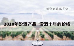 2010年汾酒产品  汾酒十年的价格