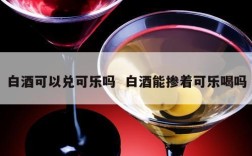 白酒可以兑可乐吗  白酒能掺着可乐喝吗