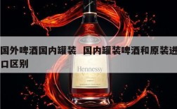 国外啤酒国内罐装  国内罐装啤酒和原装进口区别