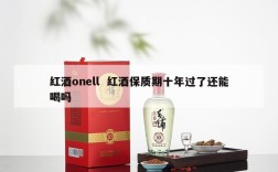 红酒onell  红酒保质期十年过了还能喝吗