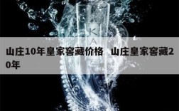 山庄10年皇家窖藏价格  山庄皇家窖藏20年