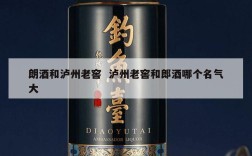 朗酒和泸州老窖  泸州老窖和郎酒哪个名气大