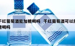 干红葡萄酒能加糖喝吗  干红葡萄酒可以放糖喝吗