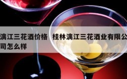漓江三花酒价格  桂林漓江三花酒业有限公司怎么样