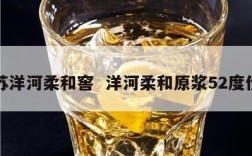 江苏洋河柔和窖  洋河柔和原浆52度价格