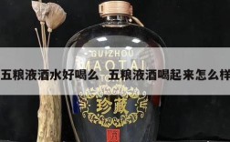 五粮液酒水好喝么  五粮液酒喝起来怎么样
