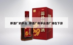 郎酒厂的茅台  郎酒厂和茅台酒厂谁在下游