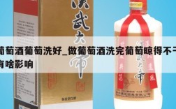 葡萄酒葡萄洗好_做葡萄酒洗完葡萄晾得不干有啥影响