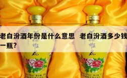 老白汾酒年份是什么意思  老白汾酒多少钱一瓶?