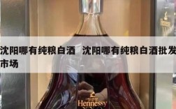 沈阳哪有纯粮白酒  沈阳哪有纯粮白酒批发市场