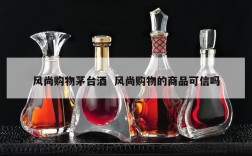 风尚购物茅台酒  风尚购物的商品可信吗