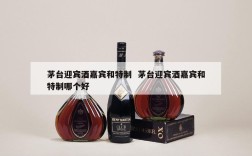 茅台迎宾酒嘉宾和特制  茅台迎宾酒嘉宾和特制哪个好