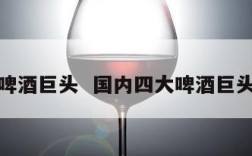 啤酒巨头  国内四大啤酒巨头