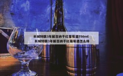 长城特酿3年解百纳干红葡萄酒750ml  长城特酿3年解百纳干红葡萄酒怎么样