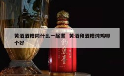 黄酒酒糟同什么一起煮  黄酒和酒糟炖鸡哪个好