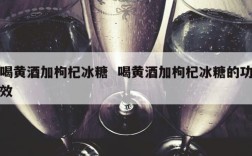 喝黄酒加枸杞冰糖  喝黄酒加枸杞冰糖的功效