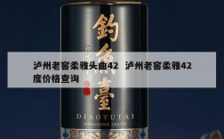 泸州老窖柔雅头曲42  泸州老窖柔雅42度价格查询