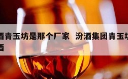汾酒青玉坊是那个厂家  汾酒集团青玉坊系列酒