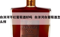 白洋河干红葡萄酒好吗  白洋河白葡萄酒怎么样