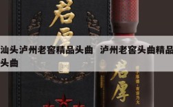 汕头泸州老窖精品头曲  泸州老窖头曲精品头曲