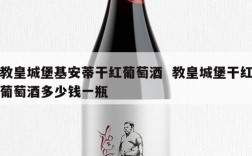 教皇城堡基安蒂干红葡萄酒  教皇城堡干红葡萄酒多少钱一瓶