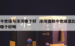 今世缘与洋河哪个好  洋河酒和今世缘酒比哪个好喝