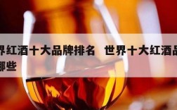 世界红酒十大品牌排名  世界十大红酒品牌有哪些