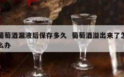 葡萄酒漏液后保存多久  葡萄酒溢出来了怎么办