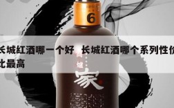长城红酒哪一个好  长城红酒哪个系列性价比最高