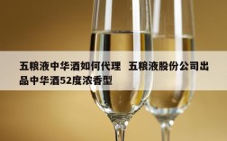 五粮液中华酒如何代理  五粮液股份公司出品中华酒52度浓香型