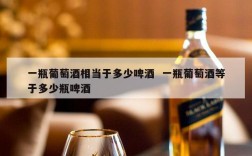 一瓶葡萄酒相当于多少啤酒  一瓶葡萄酒等于多少瓶啤酒