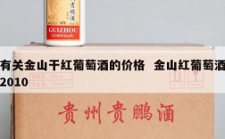 有关金山干红葡萄酒的价格  金山红葡萄酒2010