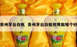 贵州茅台白瓶  贵州茅台白瓶和黄瓶哪个好