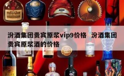 汾酒集团贵宾原浆vip9价格  汾酒集团贵宾原浆酒的价格
