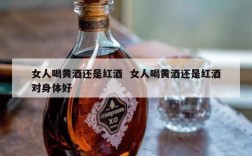 女人喝黄酒还是红酒  女人喝黄酒还是红酒对身体好