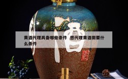黄酒代理具备哪些条件  想代理黄酒需要什么条件
