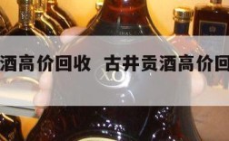 古井贡酒高价回收  古井贡酒高价回收是真的吗
