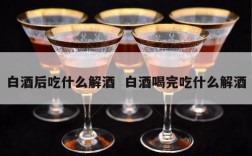 白酒后吃什么解酒  白酒喝完吃什么解酒