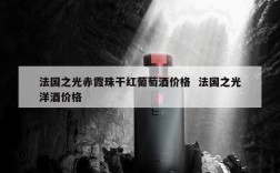 法国之光赤霞珠干红葡萄酒价格  法国之光洋酒价格