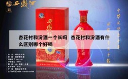 杏花村和汾酒一个长吗  杏花村和汾酒有什么区别哪个好喝