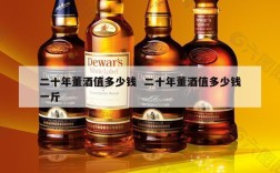 二十年董酒值多少钱  二十年董酒值多少钱一斤