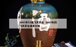 2003年53度飞天茅台  2003年的飞天茅台酒多少钱
