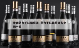 贵州茅台千红葡萄酒  茅台干红葡萄酒多少钱一箱