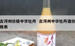 古河州价格中华牡丹  古河州中华牡丹酒价格表