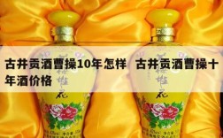 古井贡酒曹操10年怎样  古井贡酒曹操十年酒价格