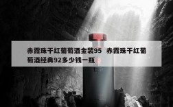 赤霞珠干红葡萄酒金装95  赤霞珠干红葡萄酒经典92多少钱一瓶