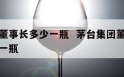 茅台酒董事长多少一瓶  茅台集团董事长酒多少钱一瓶