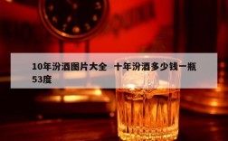 10年汾酒图片大全  十年汾酒多少钱一瓶53度