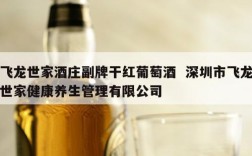 飞龙世家酒庄副牌干红葡萄酒  深圳市飞龙世家健康养生管理有限公司